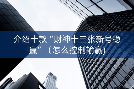 介绍十款“财神十三张新号稳赢”（怎么控制输赢)