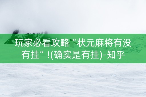 玩家必看攻略“状元麻将有没有挂”!(确实是有挂)-知乎