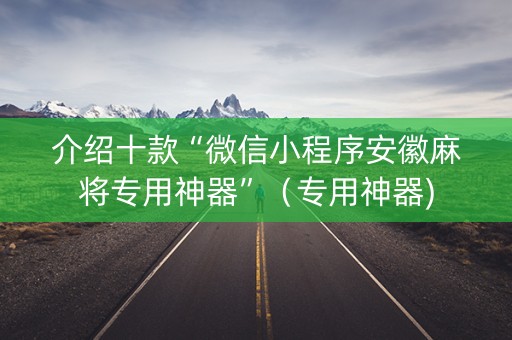 介绍十款“微信小程序安徽麻将专用神器”（专用神器)