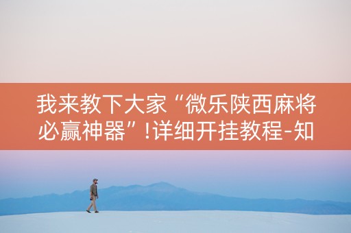 我来教下大家“微乐陕西麻将必赢神器”!详细开挂教程-知乎