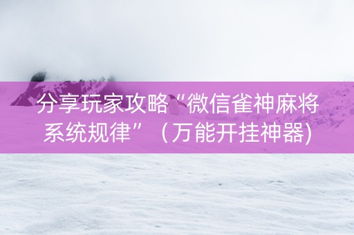 分享玩家攻略“微信雀神麻将系统规律”（万能开挂神器)