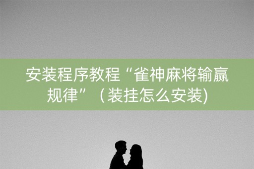 安装程序教程“雀神麻将输赢规律”（装挂怎么安装)