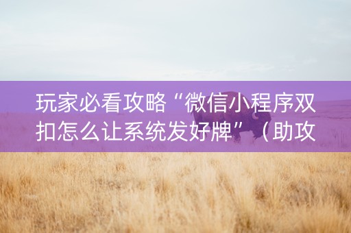 玩家必看攻略“微信小程序双扣怎么让系统发好牌”（助攻神器)