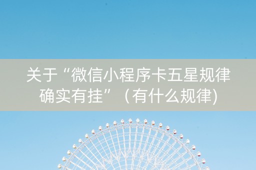 关于“微信小程序卡五星规律确实有挂”（有什么规律)