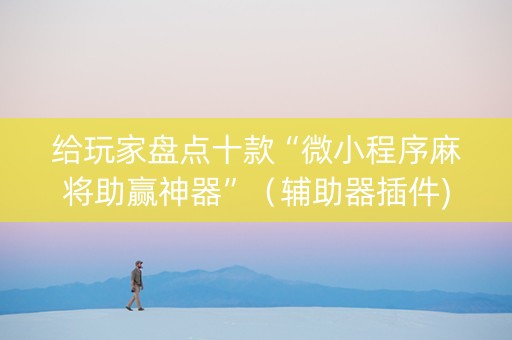给玩家盘点十款“微小程序麻将助赢神器”（辅助器插件)