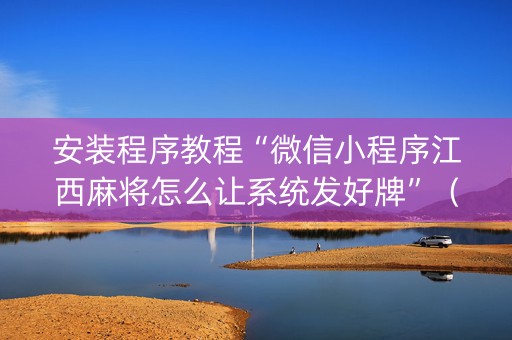 安装程序教程“微信小程序江西麻将怎么让系统发好牌”（怎么设置才能赢)