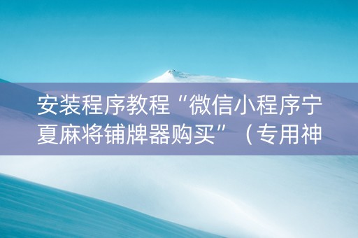 安装程序教程“微信小程序宁夏麻将铺牌器购买”（专用神器下载)