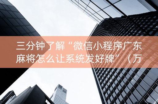 三分钟了解“微信小程序广东麻将怎么让系统发好牌”（万能开挂神器)