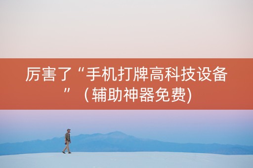 厉害了“手机打牌高科技设备”（辅助神器免费)