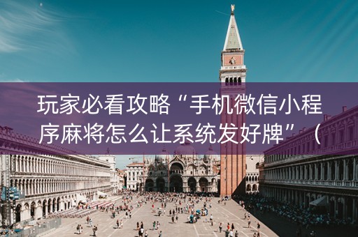 玩家必看攻略“手机微信小程序麻将怎么让系统发好牌”（辅牌器插件购买)