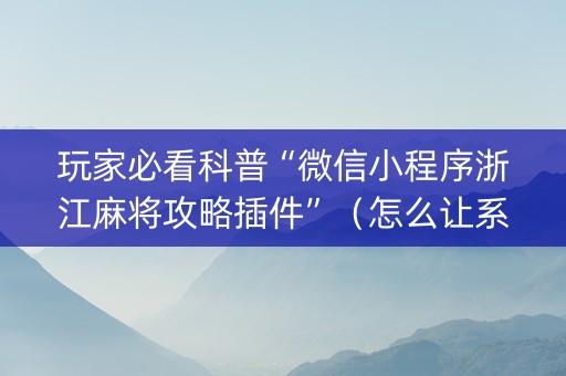 玩家必看科普“微信小程序浙江麻将攻略插件”（怎么让系统给你发好牌)