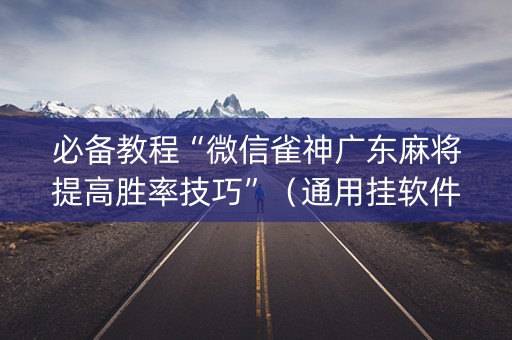 必备教程“微信雀神广东麻将提高胜率技巧”（通用挂软件多少钱)