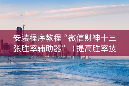 安装程序教程“微信财神十三张胜率辅助器”（提高胜率技巧)