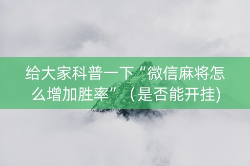给大家科普一下“微信麻将怎么增加胜率”（是否能开挂)