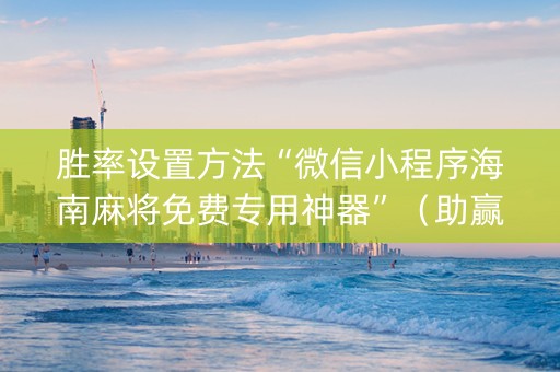 胜率设置方法“微信小程序海南麻将免费专用神器”（助赢神器)