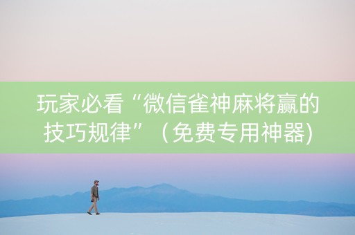 玩家必看“微信雀神麻将赢的技巧规律”（免费专用神器)