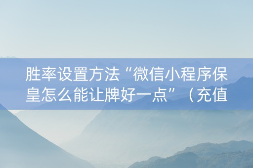 胜率设置方法“微信小程序保皇怎么能让牌好一点”（充值会提高胜率么)