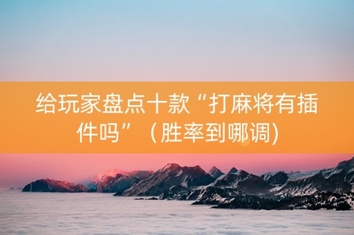 给玩家盘点十款“打麻将有插件吗”（胜率到哪调)