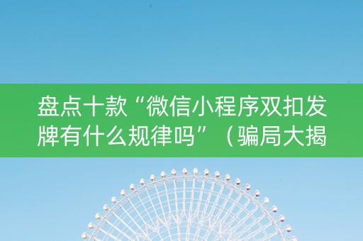 盘点十款“微信小程序双扣发牌有什么规律吗”（骗局大揭秘)