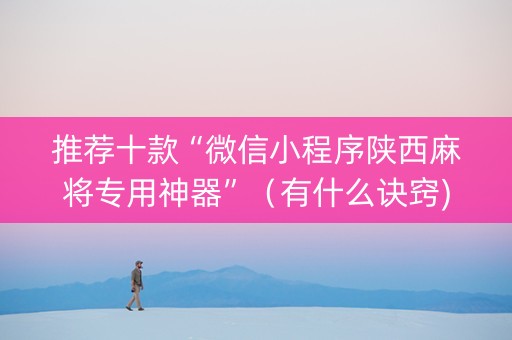 推荐十款“微信小程序陕西麻将专用神器”（有什么诀窍)