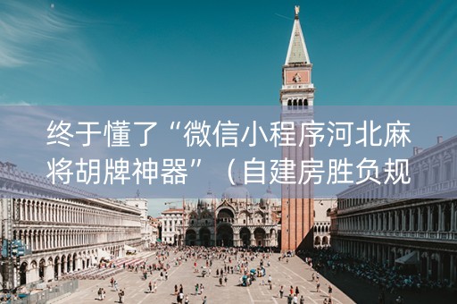 终于懂了“微信小程序河北麻将胡牌神器”（自建房胜负规律)