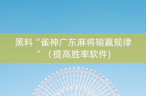 黑料“雀神广东麻将输赢规律”（提高胜率软件)