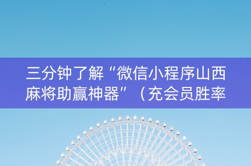 三分钟了解“微信小程序山西麻将助赢神器”（充会员胜率高)