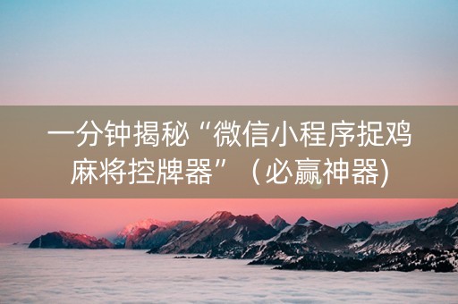 一分钟揭秘“微信小程序捉鸡麻将控牌器”（必赢神器)
