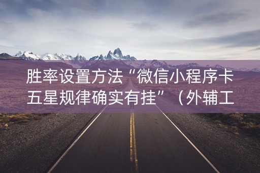 胜率设置方法“微信小程序卡五星规律确实有挂”（外辅工具)
