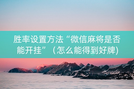 胜率设置方法“微信麻将是否能开挂”（怎么能得到好牌)