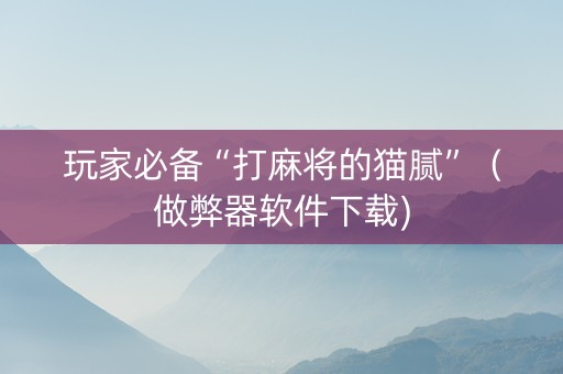 玩家必备“打麻将的猫腻”（做弊器软件下载)