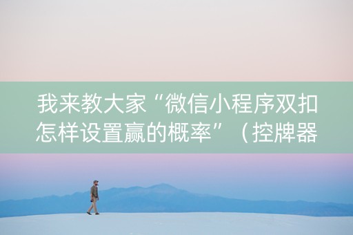 我来教大家“微信小程序双扣怎样设置赢的概率”（控牌器)