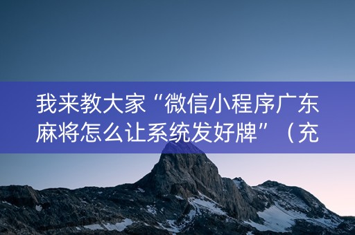 我来教大家“微信小程序广东麻将怎么让系统发好牌”（充会员胜率高)