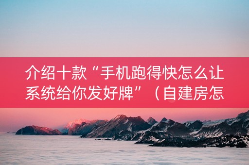 介绍十款“手机跑得快怎么让系统给你发好牌”（自建房怎么赢)
