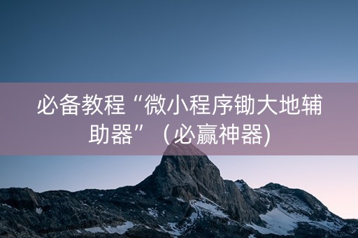 必备教程“微小程序锄大地辅助器”（必赢神器)