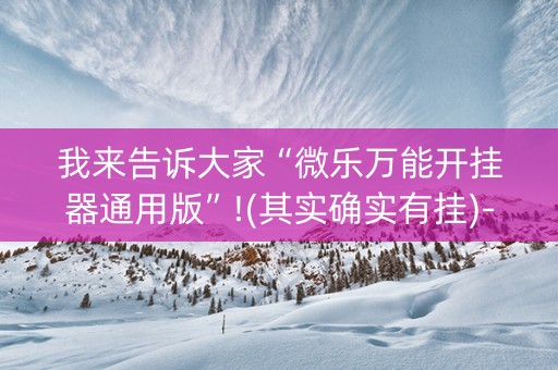 我来告诉大家“微乐万能开挂器通用版”!(其实确实有挂)-知乎