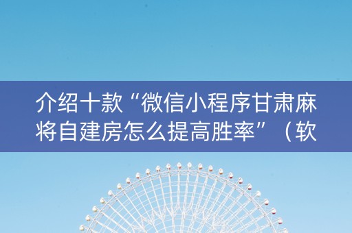 介绍十款“微信小程序甘肃麻将自建房怎么提高胜率”（软挂神器)