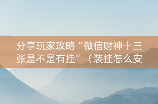 分享玩家攻略“微信财神十三张是不是有挂”（装挂怎么安装)