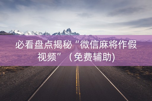 必看盘点揭秘“微信麻将作假视频”（免费辅助)