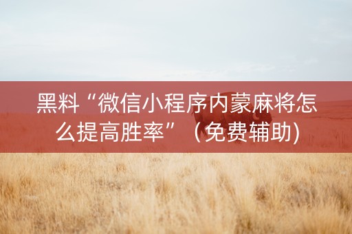 黑料“微信小程序内蒙麻将怎么提高胜率”（免费辅助)