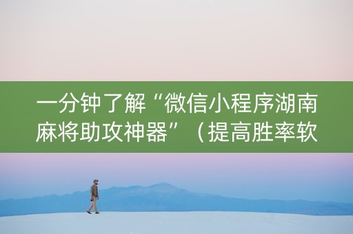 一分钟了解“微信小程序湖南麻将助攻神器”（提高胜率软件)