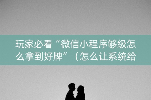 玩家必看“微信小程序够级怎么拿到好牌”（怎么让系统给你发好牌)