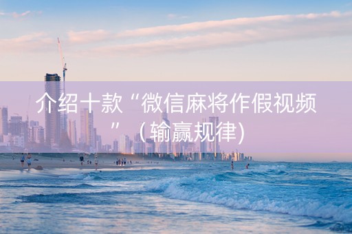 介绍十款“微信麻将作假视频”（输赢规律)