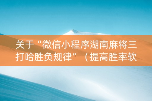 关于“微信小程序湖南麻将三打哈胜负规律”（提高胜率软件)