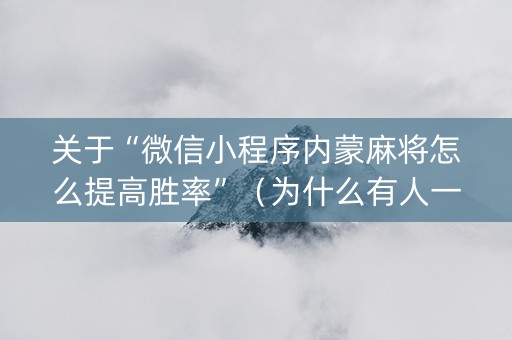 关于“微信小程序内蒙麻将怎么提高胜率”（为什么有人一直赢)