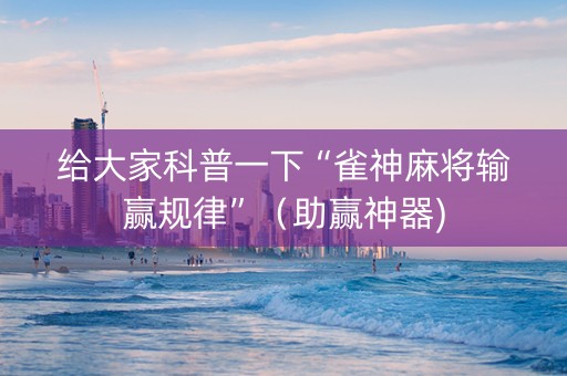 给大家科普一下“雀神麻将输赢规律”（助赢神器)