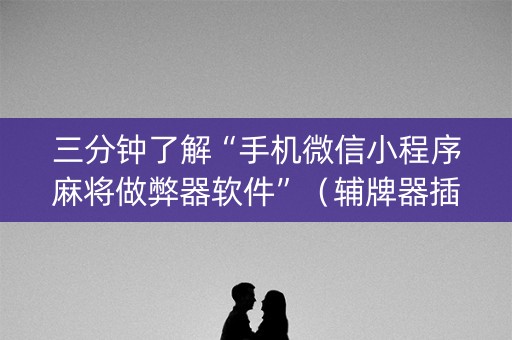 三分钟了解“手机微信小程序麻将做弊器软件”（辅牌器插件购买)