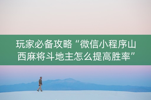 玩家必备攻略“微信小程序山西麻将斗地主怎么提高胜率”（辅助器插件)