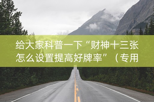 给大家科普一下“财神十三张怎么设置提高好牌率”（专用神器)