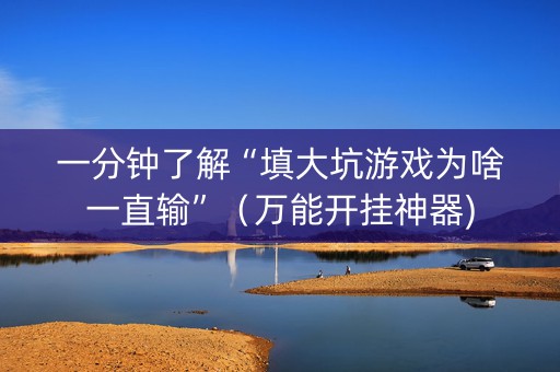 一分钟了解“填大坑游戏为啥一直输”（万能开挂神器)
